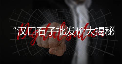 綦江石子批发市场在哪、衡水花岗岩石子批发、保定批发石子哪个公司好、广西码头石子批发商